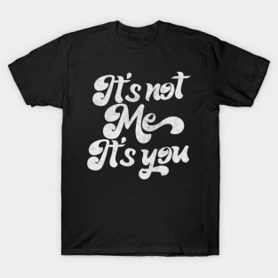 It's Not Me, It's You -  Funny Sarcasm Lover Design T-Shirt